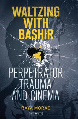 Waltzing with Bashir: Perpetrator Trauma and Cinema - Morag, Raya