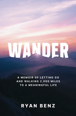 Wander: A Memoir of Letting go and Walking 2,000 Miles to a Meaningful Life - Benz, Ryan
