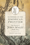 Wanderer on the American Frontier: The Travels of John Maley, 1808-1813