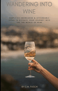 Wandering Into Wine: Simplified Knowledge and Affordable Ideas to Elevate Your Journey Into the World of Wine