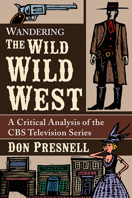 Wandering the Wild Wild West: A Critical Analysis of the CBS Television Series - Presnell, Don