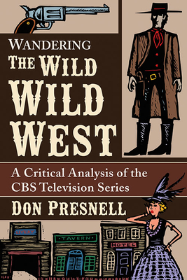 Wandering The Wild Wild West: A Critical Analysis of the CBS Television Series - Presnell, Don