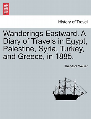 Wanderings Eastward. a Diary of Travels in Egypt, Palestine, Syria, Turkey, and Greece, in 1885. - Walker, Theodore, Jr.