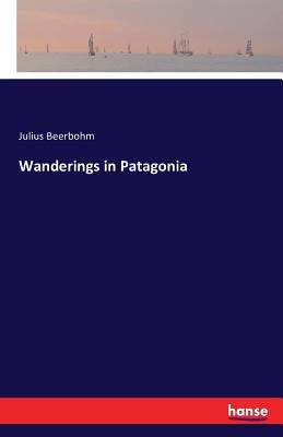 Wanderings in Patagonia - Beerbohm, Julius