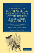 Wanderings in South America, the North-West of the United States, and the Antilles, in the Years 1812, 1816, 1820 & 1824: With Original Instructions for the Perfect Preservation of Birds, &C. for Cabinets of Natural History