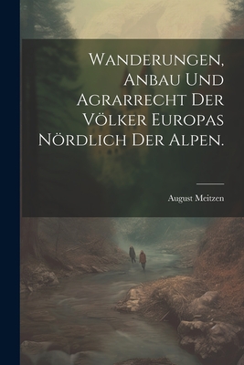 Wanderungen, Anbau und Agrarrecht der Vlker Europas nrdlich der Alpen. - Meitzen, August