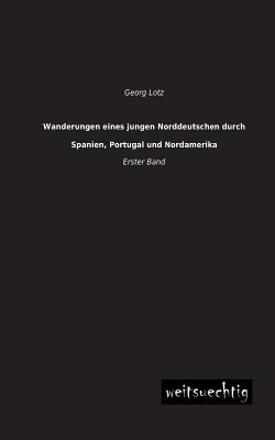 Wanderungen Eines Jungen Norddeutschen Durch Spanien, Portugal Und Nordamerika - Lotz, Georg