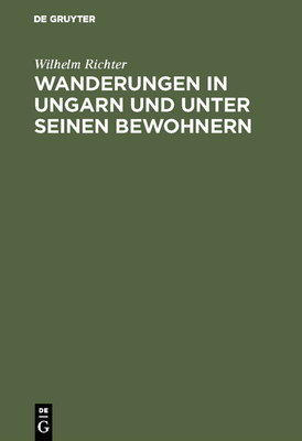 Wanderungen in Ungarn Und Unter Seinen Bewohnern - Richter, Wilhelm