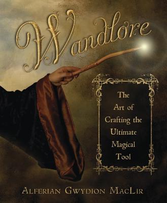 Wandlore: The Art of Crafting the Ultimate Magical Tool - Maclir, Alferian Gwydion