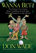 Wanna Bet?: The Greatest True Stories about Gambling on Golf, from Titanic Thompson to Tiger Woods