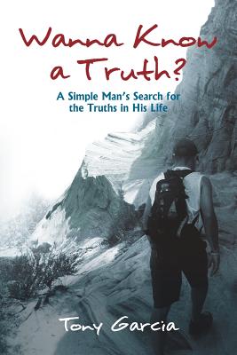 Wanna Know a Truth?: A Simple Man's Search for the Truths in His Life - Garcia, Tony