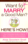 Want to Marry a Good Man? Here's How!: Your Complete Guide to Being Safe, Confident, and Successful