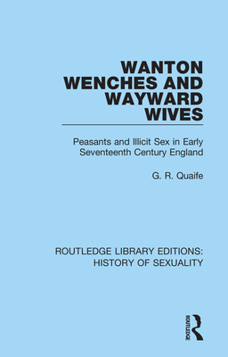 Wanton Wenches and Wayward Wives: Peasants and Illicit Sex in Early Seventeenth Century England - Quaife, G. R.