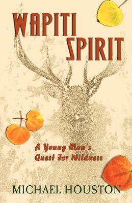 Wapiti Spirit: A Young Man's Quest for Wildness - Houston, Michael, MD