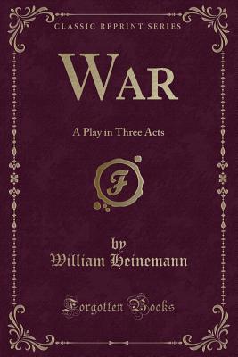 War: A Play in Three Acts (Classic Reprint) - Heinemann, William