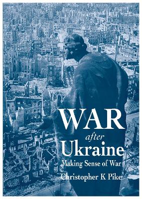 War After Ukraine: Making Sense of War - Pike, Christopher K