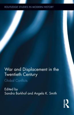 War and Displacement in the Twentieth Century: Global Conflicts - Barkhof, Sandra (Editor), and Smith, Angela K (Editor)