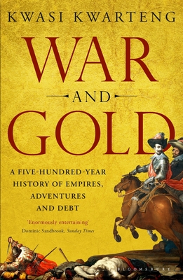 War and Gold: A Five-Hundred-Year History of Empires, Adventures and Debt - Kwarteng, Kwasi