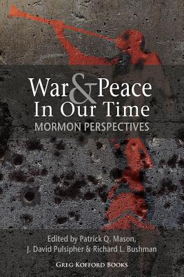 War and Peace in Our Time: Mormon Perspectives - Mason, Patrick Q (Editor), and Pulsipher, J David (Editor), and Bushman, Richard L, Professor (Editor)