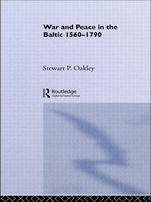 War and Peace in the Baltic, 1560-1790 - Oakley, Stewart P