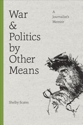 War and Politics by Other Means: A Journalist's Memoir - Scates, Shelby