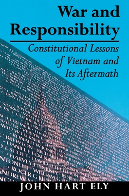 War and Responsibility: Constitutional Lessons of Vietnam and Its Aftermath - Ely, John Hart