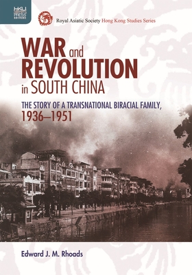 War and Revolution in South China: The Story of a Transnational Biracial Family, 1936-1951 - Rhoads, Edward J M