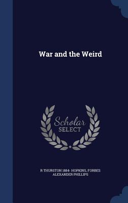 War and the Weird - Hopkins, R Thurston 1884-, and Phillips, Forbes Alexander