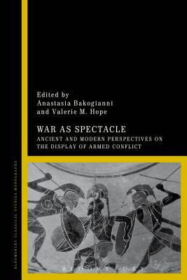 War as Spectacle: Ancient and Modern Perspectives on the Display of Armed Conflict - Bakogianni, Anastasia (Editor), and Hope, Valerie M (Editor)