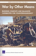 War by Other Means--Building Complete and Balanced Capabilities for Counterinsurgency: Rand Counterinsurgency Study--Final Report - Gompert, David C, and Gordon, John, and Grissom, Adam