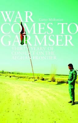 War Comes to Garmser: Thirty Years of Conflict in the Afghan Frontier - Malkasian, Carter