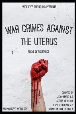 War Crimes Against the Uterus: Poems of Resistance - Mihailidis, Sophia (Editor), and Christensen, Kayt (Editor), and Johnson, Samantha Rose (Editor)