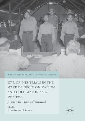 War Crimes Trials in the Wake of Decolonization and Cold War in Asia, 1945-1956: Justice in Time of Turmoil - Von Lingen, Kerstin (Editor)