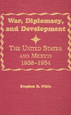 War, Diplomacy, and Development: The United States and Mexico 1938-1954 - Niblo, Stephen R