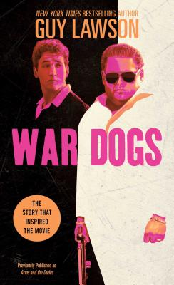War Dogs: The True Story of How Three Stoners from Miami Beach Became the Most Unlikely Gunrunners in History - Lawson, Guy