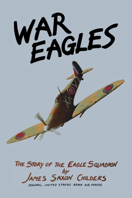 War Eagles: The Story of the Eagle Squadron - Childers, James Saxon