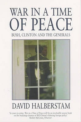 War in a Time of Peace: Bush, Clinton and the Generals - Halberstam, David