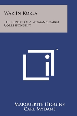 War in Korea: The Report of a Woman Combat Correspondent - Higgins, Marguerite
