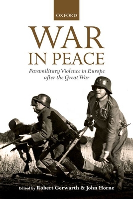 War in Peace: Paramilitary Violence in Europe after the Great War - Gerwarth, Robert (Editor), and Horne, John (Editor)