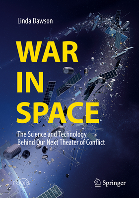 War in Space: The Science and Technology Behind Our Next Theater of Conflict - Dawson, Linda