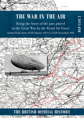 War in the Air Map Case 3: Being the story of the part played in the Great War by the Royal Air Force. Airship Raids from 19-20 January 1915 to 27-28 November 1916 - Royal Air Force (Compiled by)