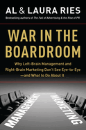 War in the Boardroom: Why Left-Brain Management and Right-Brain Marketing Don't See Eye-To-Eye--And What to Do about It