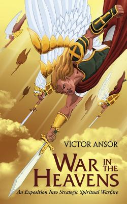 War In The Heavens: An Exposition Into Strategic Spiritual Warfare - Ansor, Victor