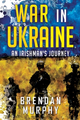 War in Ukraine: An Irishman's Journey - Murphy, Brendan