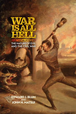 War Is All Hell: The Nature of Evil and the Civil War - Blum, Edward J, and Matsui, John H