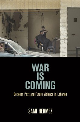 War Is Coming: Between Past and Future Violence in Lebanon - Hermez, Sami