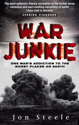 War Junkie: One Man's Addiction to the Worst Places on Earth - Steele, Jon