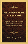 War Letters of William Thompson Lusk: Captain, Assistant Adjutant-General, United States Volunteers, 1861-1863