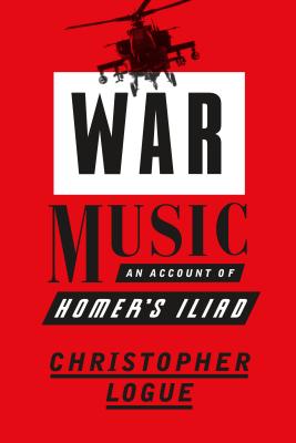 War Music: An Account of Homer's Iliad - Logue, Christopher