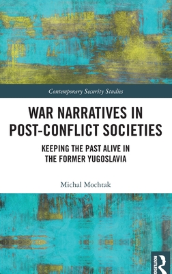 War Narratives in Post-Conflict Societies: Keeping the Past Alive in the former Yugoslavia - Mochtak, Michal